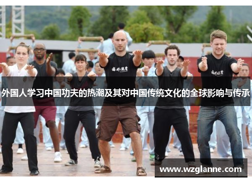 外国人学习中国功夫的热潮及其对中国传统文化的全球影响与传承