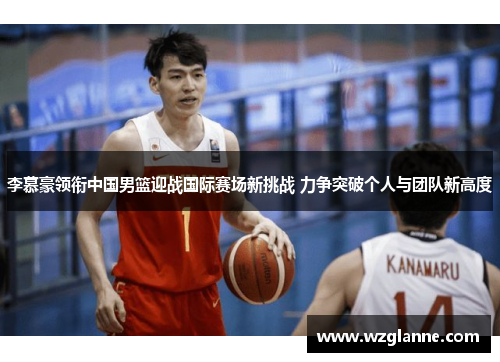 李慕豪领衔中国男篮迎战国际赛场新挑战 力争突破个人与团队新高度