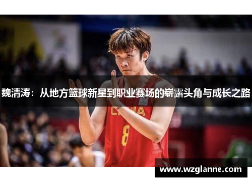 魏清涛：从地方篮球新星到职业赛场的崭露头角与成长之路