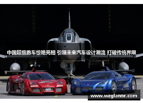 中国超级跑车惊艳亮相 引领未来汽车设计潮流 打破传统界限
