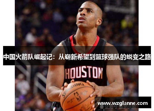 中国火箭队崛起记：从崭新希望到篮球强队的蜕变之路