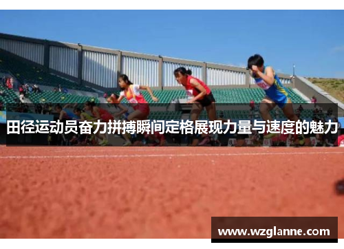 田径运动员奋力拼搏瞬间定格展现力量与速度的魅力