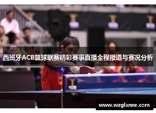 西班牙ACB篮球联赛精彩赛事直播全程报道与赛况分析