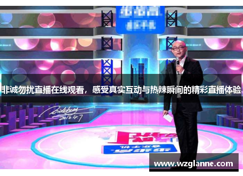 非诚勿扰直播在线观看，感受真实互动与热辣瞬间的精彩直播体验