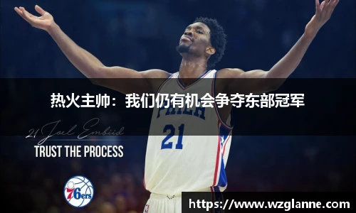 热火主帅：我们仍有机会争夺东部冠军