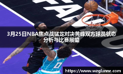 3月25日NBA焦点战猛龙对决黄蜂双方球员状态分析与比赛展望