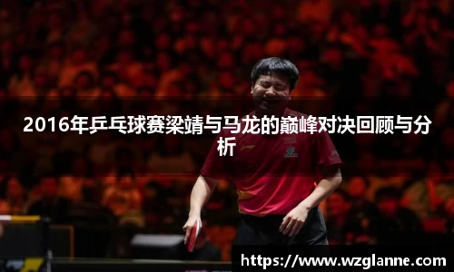 2016年乒乓球赛梁靖与马龙的巅峰对决回顾与分析