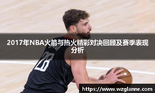 2017年NBA火箭与热火精彩对决回顾及赛季表现分析