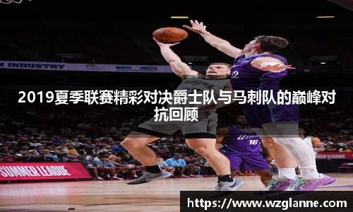 2019夏季联赛精彩对决爵士队与马刺队的巅峰对抗回顾