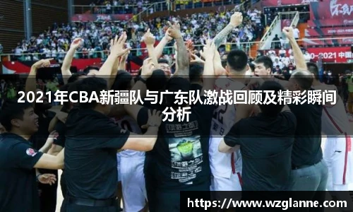 2021年CBA新疆队与广东队激战回顾及精彩瞬间分析