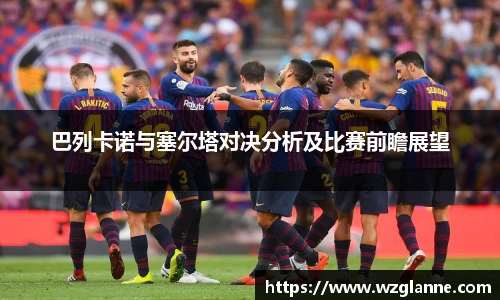巴列卡诺与塞尔塔对决分析及比赛前瞻展望