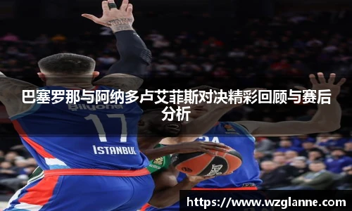 巴塞罗那与阿纳多卢艾菲斯对决精彩回顾与赛后分析